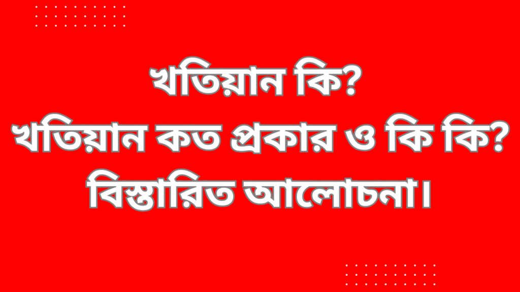 খতিয়ান কি? খতিয়ান কত প্রকার ও কি কি? 